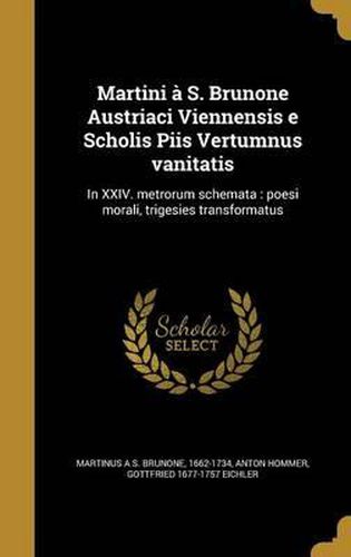 Martini A S. Brunone Austriaci Viennensis E Scholis Piis Vertumnus Vanitatis: In XXIV. Metrorum Schemata: Poesi Morali, Trigesies Transformatus