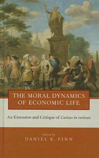 Cover image for The Moral Dynamics of Economic Life: An Extension and Critique of Caritas in Veritate