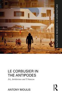 Cover image for Le Corbusier in the Antipodes: Art, Architecture and Urbanism