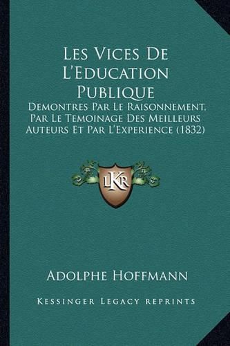 Cover image for Les Vices de L'Education Publique: Demontres Par Le Raisonnement, Par Le Temoinage Des Meilleurs Auteurs Et Par L'Experience (1832)