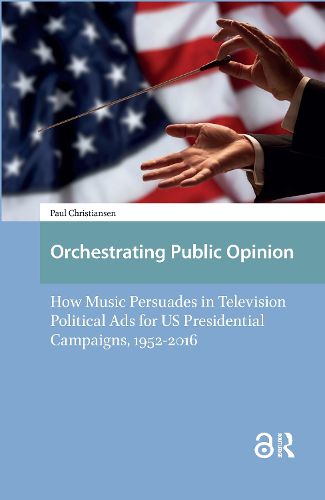 Cover image for Orchestrating Public Opinion: How Music Persuades in Television Political Ads for US Presidential Campaigns, 1952-2016