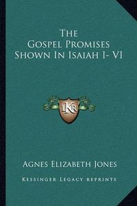 Cover image for The Gospel Promises Shown in Isaiah I- VI