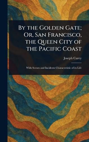 Cover image for By the Golden Gate; Or, San Francisco, the Queen City of the Pacific Coast