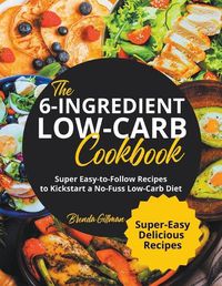 Cover image for The 6-Ingredient Low-Carb Cookbook Super Easy-to-Follow Recipes to Kickstart a No-Fuss Low-Carb Diet