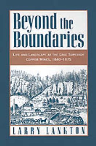 Cover image for Beyond the Boundaries: Life and Landscape at the Lake Superior Copper Mines, 1840-1875