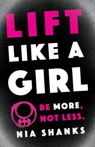 Cover image for Lift Like a Girl: Be More, Not Less.