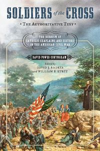 Cover image for Soldiers of the Cross, the Authoritative Text: The Heroism of Catholic Chaplains and Sisters in the American Civil War