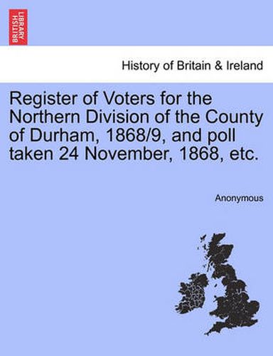 Cover image for Register of Voters for the Northern Division of the County of Durham, 1868/9, and Poll Taken 24 November, 1868, Etc.