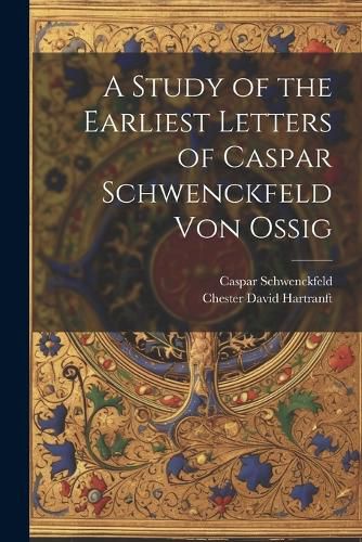 A Study of the Earliest Letters of Caspar Schwenckfeld Von Ossig