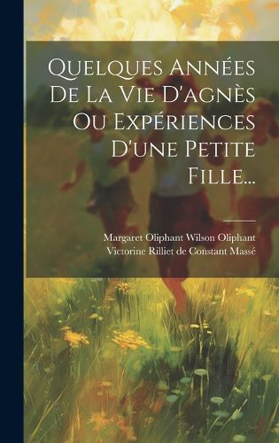 Cover image for Quelques Annees De La Vie D'agnes Ou Experiences D'une Petite Fille...