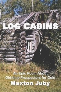 Cover image for Log Cabins: An Epic Poem About Old-time Prospectors for Gold