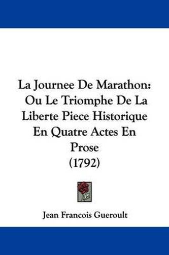 La Journee De Marathon: Ou Le Triomphe De La Liberte Piece Historique En Quatre Actes En Prose (1792)