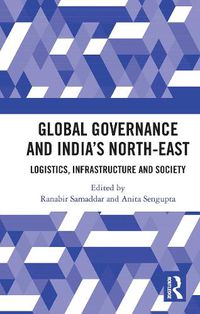 Cover image for Global Governance and India's North-East: Logistics, Infrastructure and Society