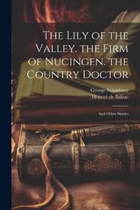 Cover image for The Lily of the Valley. the Firm of Nucingen. the Country Doctor