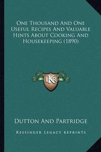 Cover image for One Thousand and One Useful Recipes and Valuable Hints Aboutone Thousand and One Useful Recipes and Valuable Hints about Cooking and Housekeeping (1890) Cooking and Housekeeping (1890)