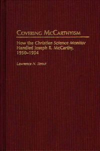 Cover image for Covering McCarthyism: How the Christian Science Monitor Handled Joseph R. McCarthy, 1950-1954