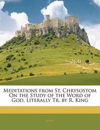 Cover image for Meditations from St. Chrysostom on the Study of the Word of God, Literally Tr. by R. King
