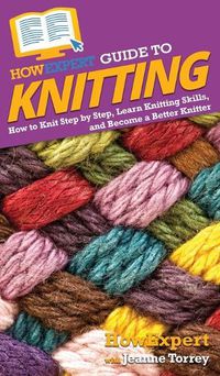 Cover image for HowExpert Guide to Knitting: How to Knit Step by Step, Learn Knitting Skills, and Become a Better Knitter