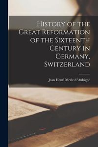 Cover image for History of the Great Reformation of the Sixteenth Century in Germany, Switzerland