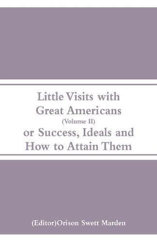 Cover image for Little Visits with Great Americans (Volume II): Or Success, Ideals and How to Attain Them