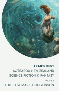 Cover image for The Year's Best Aotearoa New Zealand Science Fiction and Fantasy: Volume 3