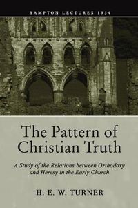 Cover image for The Pattern of Christian Truth: A Study in the Relations Between Orthodoxy and Heresy in the Early Church