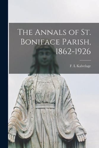 Cover image for The Annals of St. Boniface Parish, 1862-1926