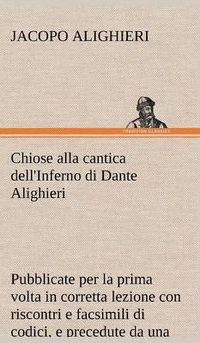 Cover image for Chiose alla cantica dell'Inferno di Dante Alighieri pubblicate per la prima volta in corretta lezione con riscontri e fac-simili di codici, e precedute da una indagine critica