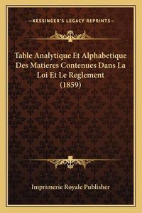 Cover image for Table Analytique Et Alphabetique Des Matieres Contenues Dans La Loi Et Le Reglement (1859)