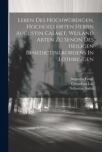 Cover image for Leben Des Hochwuerdigen, Hochgelehrten Herrn Augustin Calmet, Weiland Abten Zu Senon Des Heiligen Benedictinerordens In Lothringen