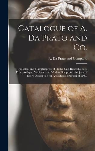 Cover image for Catalogue of A. Da Prato and Co.: Importers and Manufacturers of Plaster Cast Reproductions From Antique, Medieval, and Modern Sculpture: Subjects of Every Description for Art Schools: Edition of 1900.