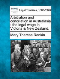 Cover image for Arbitration and Conciliation in Australasia: The Legal Wage in Victoria & New Zealand.