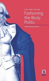 Cover image for Fashioning the Body Politic: Dress, Gender, Citizenship