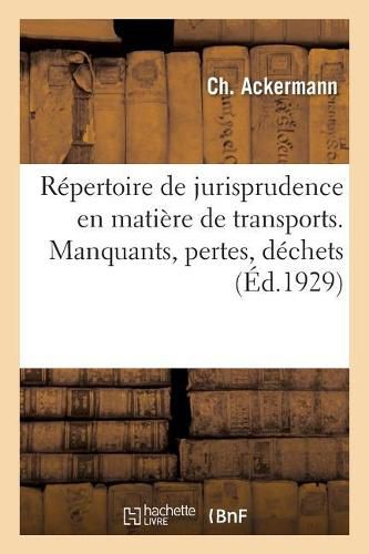 Repertoire de Jurisprudence En Matiere de Transports. Manquants, Pertes, Dechets