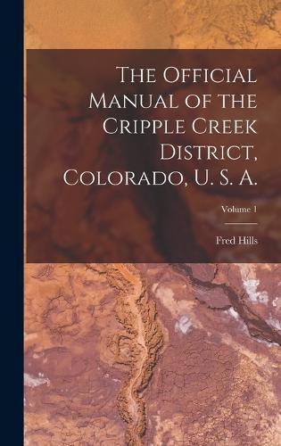 Cover image for The Official Manual of the Cripple Creek District, Colorado, U. S. A.; Volume 1