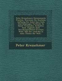 Cover image for Peter Krezschmers Oeconomische Practica, Worinnen Die Deutliche Aufl Sung Des Acker-Bau-R Tzels Und Derjenigen Vortheile