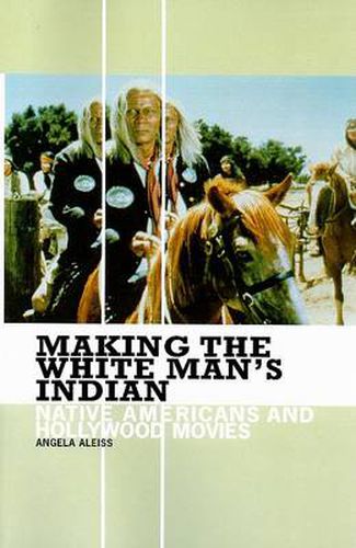 Cover image for Making the White Man's Indian: Native Americans and Hollywood Movies