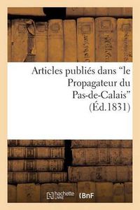 Cover image for Articles Publies Dans 'le Propagateur Du Pas-De-Calais', Sur La Conduite Administrative: de M. de Talleyrand, Prefet Du Departement Du Pas-De-Calais