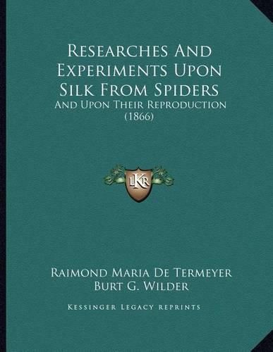 Cover image for Researches and Experiments Upon Silk from Spiders: And Upon Their Reproduction (1866)