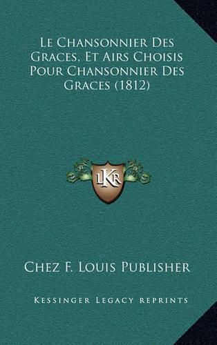 Cover image for Le Chansonnier Des Graces, Et Airs Choisis Pour Chansonnier Des Graces (1812)