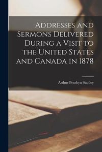 Cover image for Addresses and Sermons Delivered During a Visit to the United States and Canada in 1878 [microform]