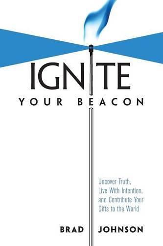 Ignite Your Beacon: Uncover Truth, Live With Intention, and Contribute Your Gifts to the World