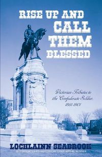 Cover image for Rise Up and Call Them Blessed: Victorian Tributes to the Confederate Soldier, 1861-1901