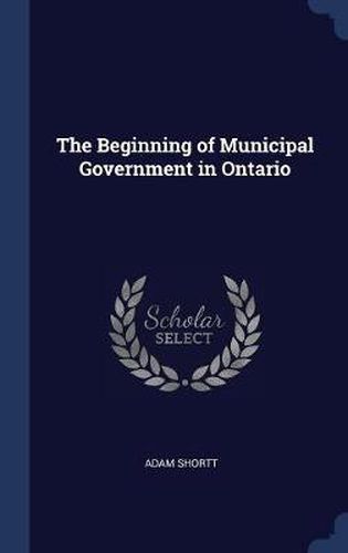 Cover image for The Beginning of Municipal Government in Ontario