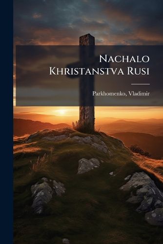 Cover image for Nachalo Khristanstva Rusi: Ocherk Iz Istori Rusi IX-X V.V.