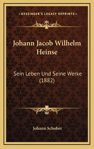 Johann Jacob Wilhelm Heinse: Sein Leben Und Seine Werke (1882)