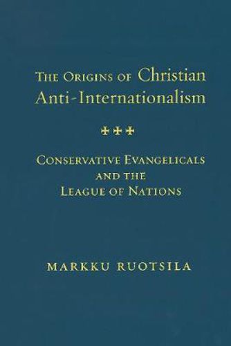 Cover image for The Origins of Christian Anti-Internationalism: Conservative Evangelicals and the League of Nations