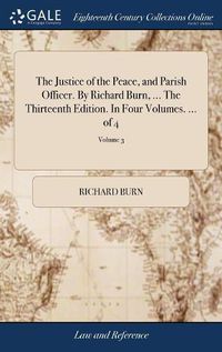 Cover image for The Justice of the Peace, and Parish Officer. By Richard Burn, ... The Thirteenth Edition. In Four Volumes. ... of 4; Volume 3