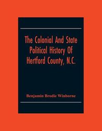 Cover image for The Colonial And State Political History Of Hertford County, N.C.