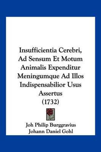 Cover image for Insufficientia Cerebri, Ad Sensum Et Motum Animalis Expenditur Meningumque Ad Illos Indispensabilior Usus Assertus (1732)